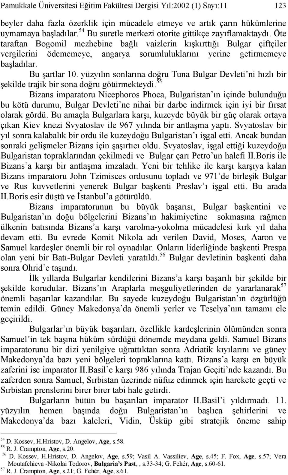 Öte taraftan Bogomil mezhebine bağlı vaizlerin kışkırttığı Bulgar çiftçiler vergilerini ödememeye, angarya sorumluluklarını yerine getirmemeye başladılar. Bu şartlar 10.