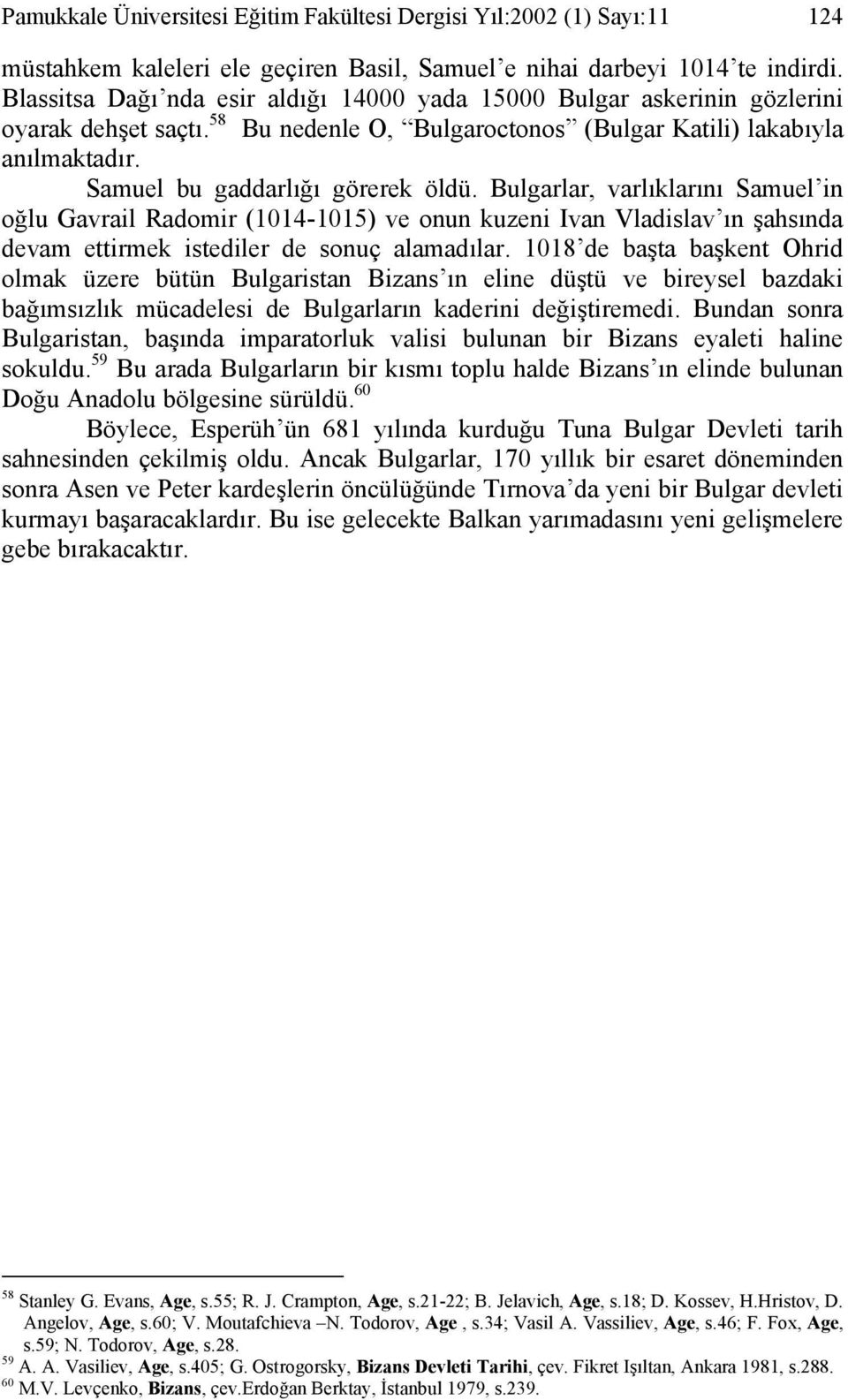 Samuel bu gaddarlığı görerek öldü. Bulgarlar, varlıklarını Samuel in oğlu Gavrail Radomir (1014-1015) ve onun kuzeni Ivan Vladislav ın şahsında devam ettirmek istediler de sonuç alamadılar.