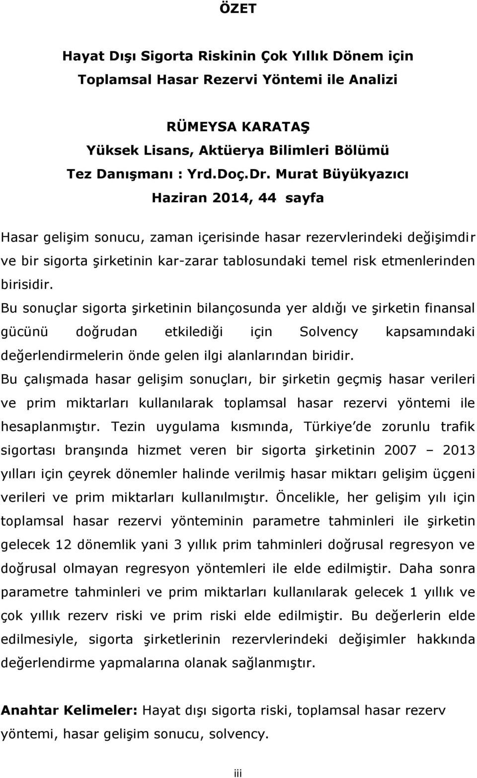 Bu sonuçlar sigorta şirketinin bilançosunda yer aldığı ve şirketin finansal gücünü doğrudan etkilediği için Solvency kapsamındaki değerlendirmelerin önde gelen ilgi alanlarından biridir.