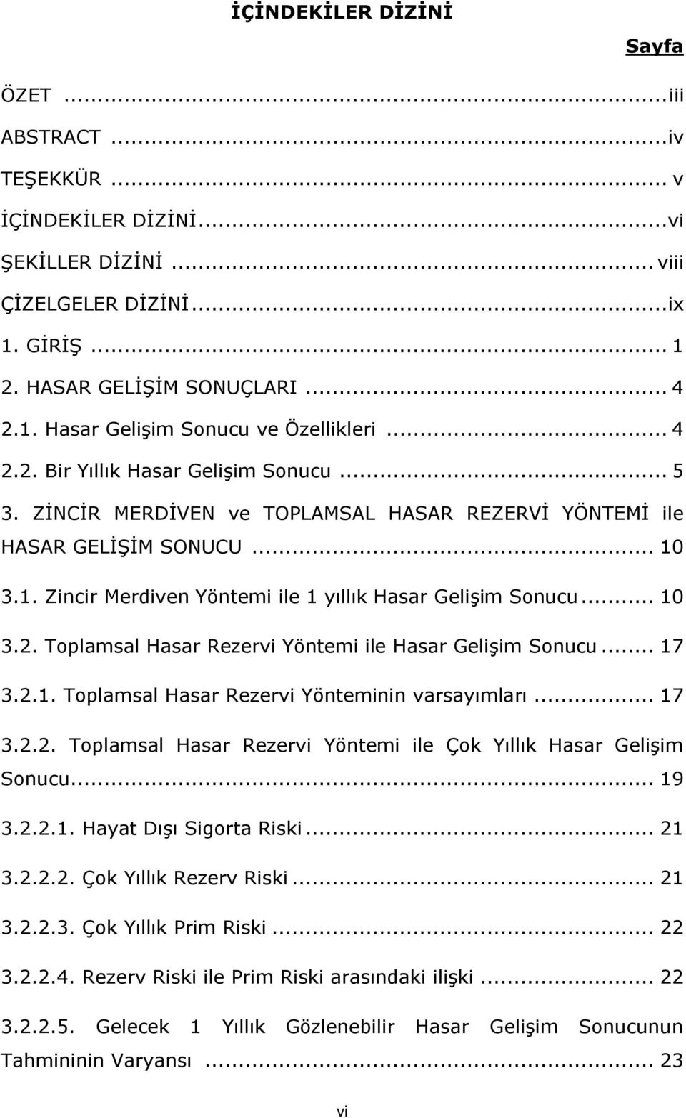 .. 10 3.2. Toplamsal Hasar Rezervi Yöntemi ile Hasar Gelişim Sonucu... 17 3.2.1. Toplamsal Hasar Rezervi Yönteminin varsayımları... 17 3.2.2. Toplamsal Hasar Rezervi Yöntemi ile Çok Yıllık Hasar Gelişim Sonucu.