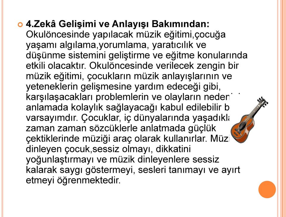 Okulöncesinde verilecek zengin bir müzik eğitimi, çocukların müzik anlayışlarının ve yeteneklerin gelişmesine yardım edeceği gibi, karşılaşacakları problemlerin ve olayların nedenini