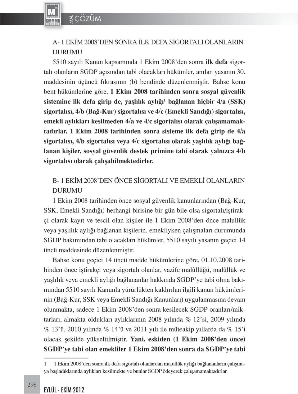 Bahse konu bent hükümlerine göre, 1 Ekim 2008 tarihinden sonra sosyal güvenlik sistemine ilk defa girip de, yaşlılık aylığı 1 bağlanan hiçbir 4/a (SSK) sigortalısı, 4/b (Bağ-Kur) sigortalısı ve 4/c