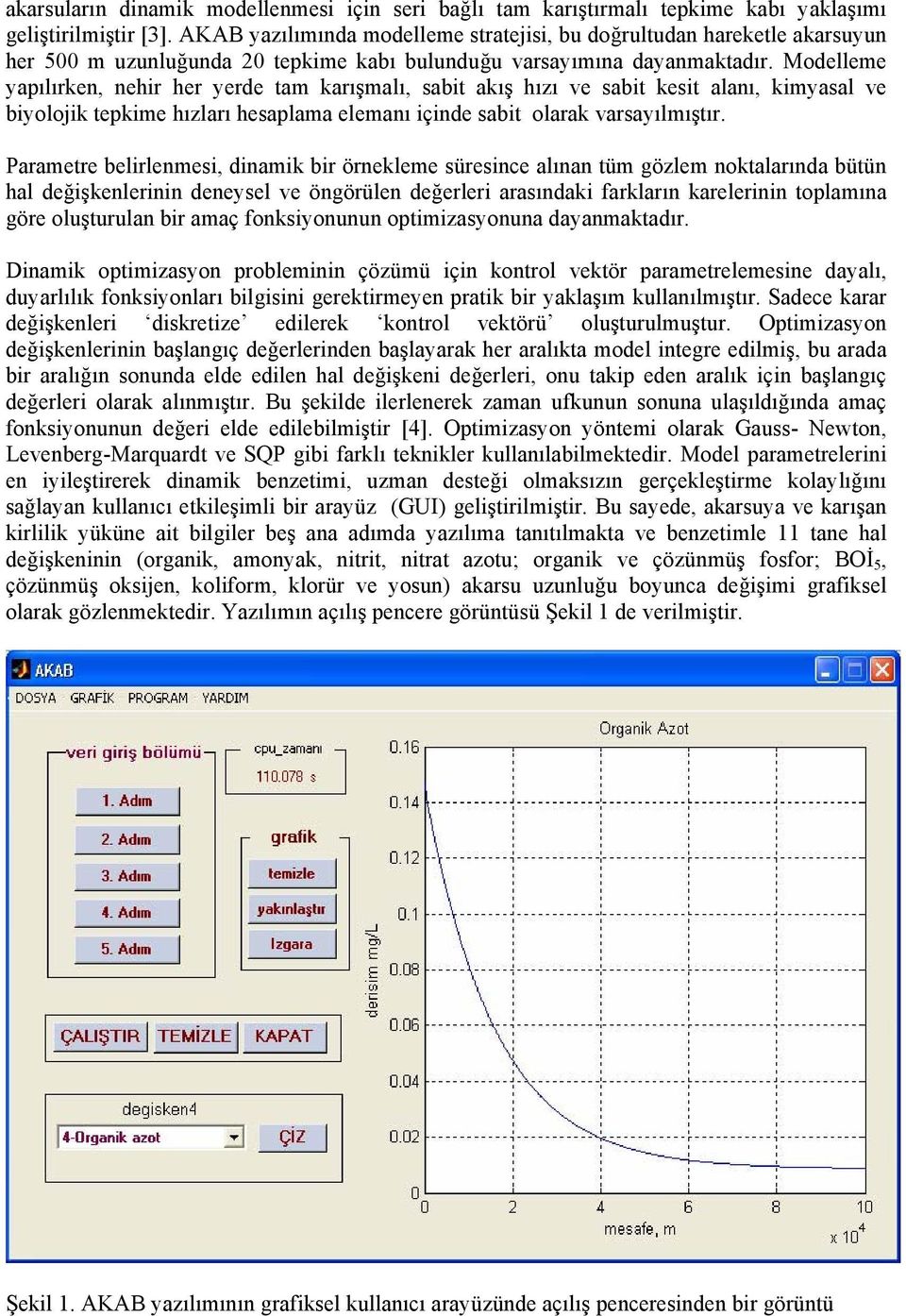 Modelleme yapılırken, nehir her yerde tam karışmalı, sabit akış hızı ve sabit kesit alanı, kimyasal ve biyolojik tepkime hızları hesaplama elemanı içinde sabit olarak varsayılmıştır.