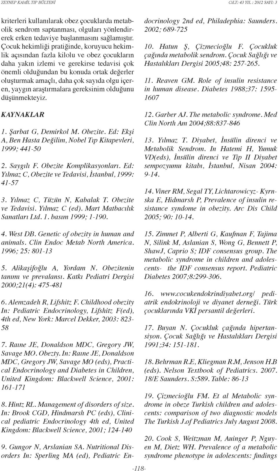 çok sayıda olgu içeren, yaygın araştırmalara gereksinim olduğunu düşünmekteyiz. Kaynaklar 1. Şarbat G, Demirkol M. Obezite. Ed: Ekşi A, Ben Hasta Değilim, Nobel Tıp Kitapevleri, 1999; 441-50 2.