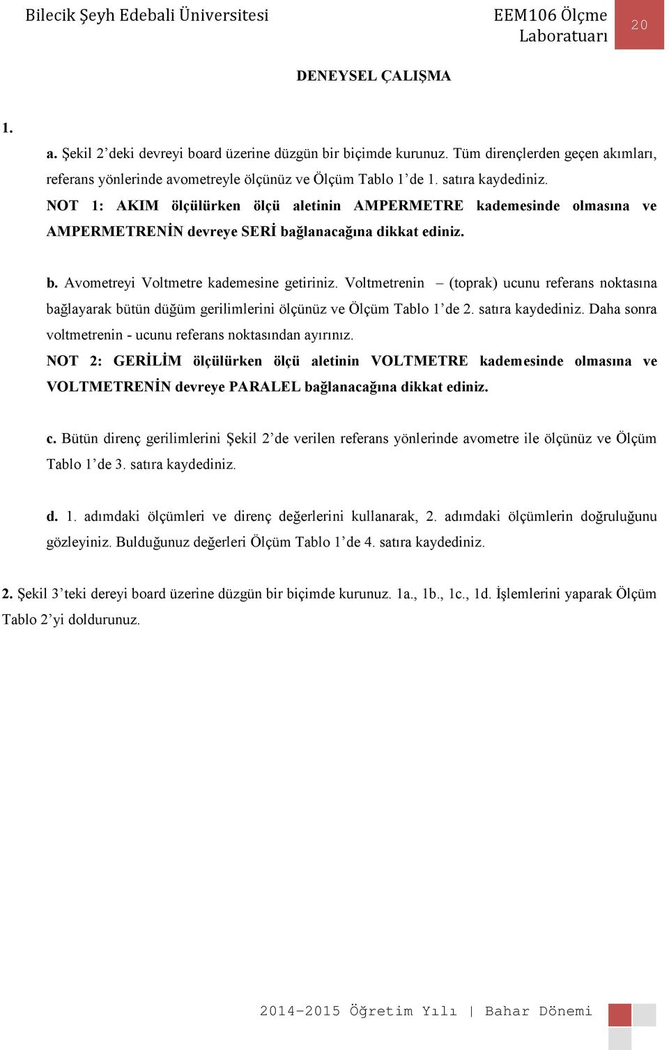 Voltmetrenin (toprak) ucunu referans noktasına bağlayarak bütün düğüm gerilimlerini ölçünüz ve Ölçüm Tablo 1 de 2. satıra kaydediniz. Daha sonra voltmetrenin - ucunu referans noktasından ayırınız.