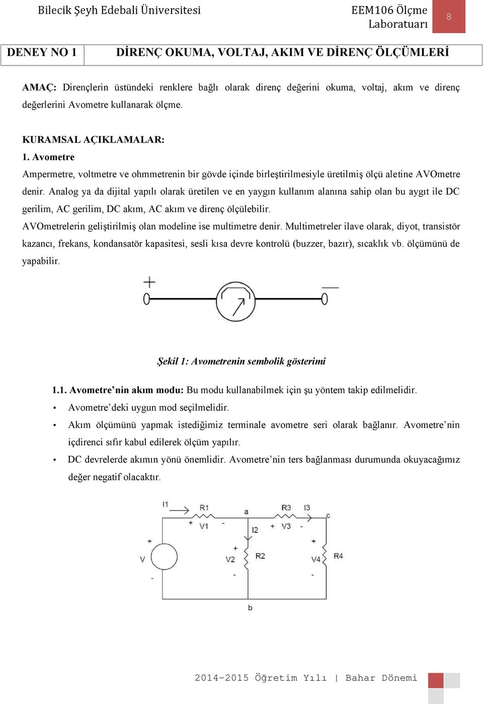 Analog ya da dijital yapılı olarak üretilen ve en yaygın kullanım alanına sahip olan bu aygıt ile DC gerilim, AC gerilim, DC akım, AC akım ve direnç ölçülebilir.