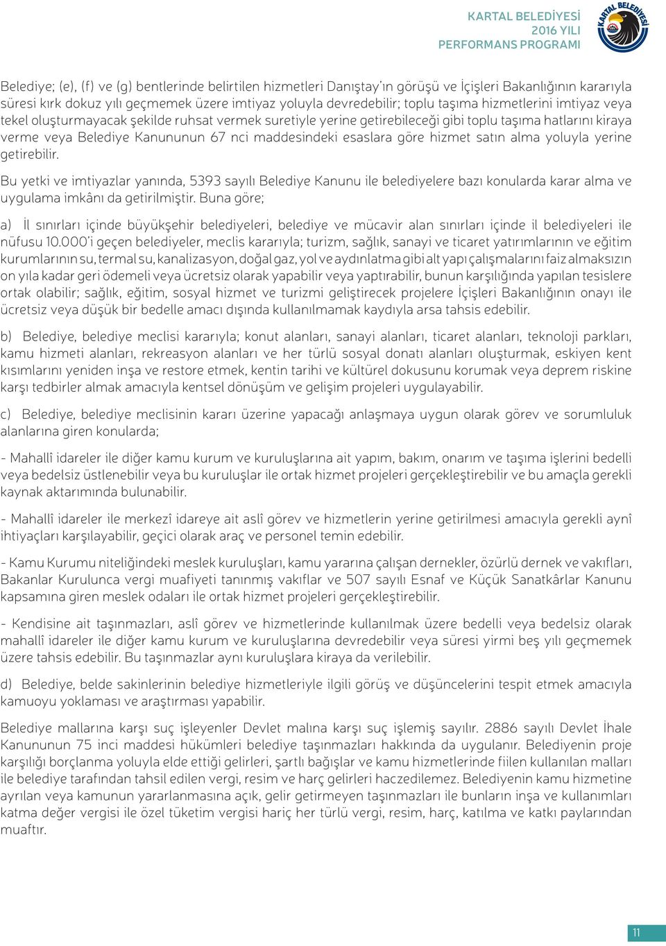 esaslara göre hizmet satın alma yoluyla yerine getirebilir. Bu yetki ve imtiyazlar yanında, 5393 sayılı Belediye Kanunu ile belediyelere bazı konularda karar alma ve uygulama imkânı da getirilmiştir.