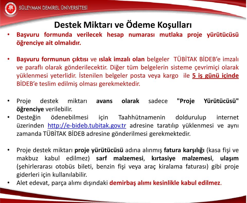 İstenilen belgeler posta veya kargo ile 5 iş günü içinde BİDEB e teslim edilmiş olması gerekmektedir. Proje destek miktarı avans olarak sadece "Proje Yürütücüsü" öğrenciye verilebilir.