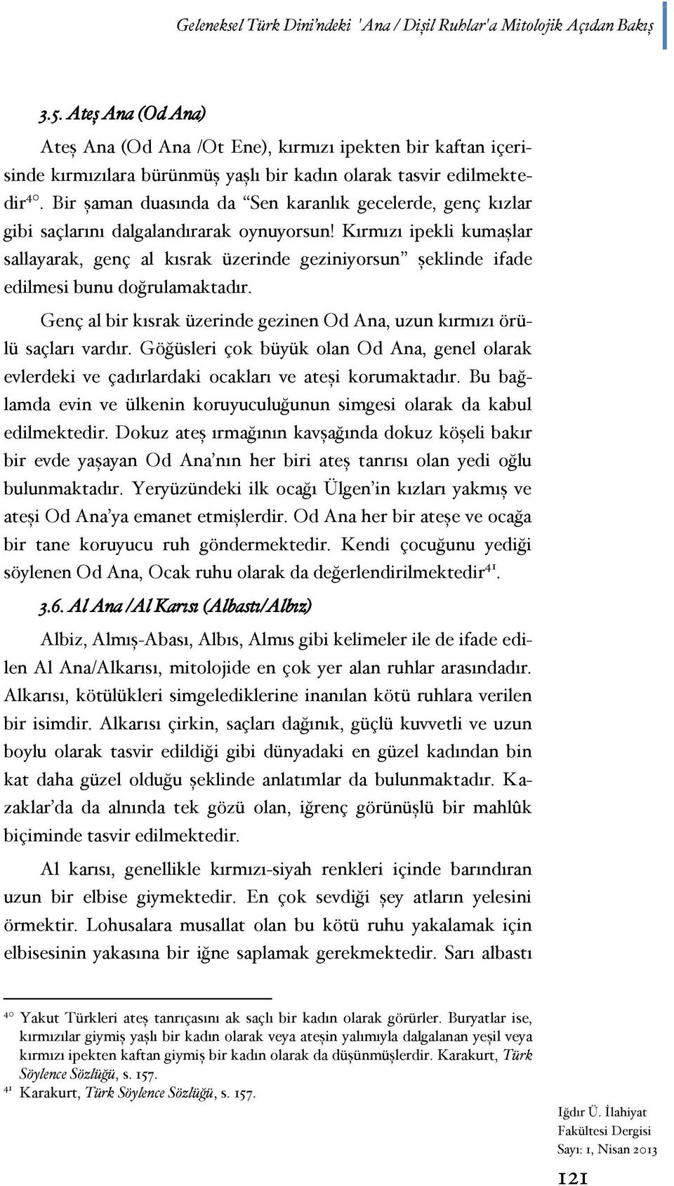 Bir şaman duasında da Sen karanlık gecelerde, genç kızlar gibi saçlarını dalgalandırarak oynuyorsun!