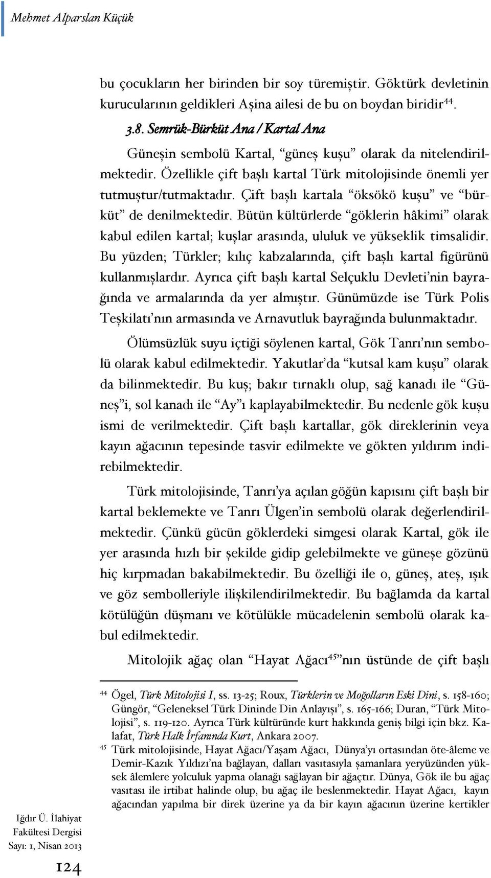 Çift başlı kartala öksökö kuşu ve bürküt de denilmektedir. Bütün kültürlerde göklerin hâkimi olarak kabul edilen kartal; kuşlar arasında, ululuk ve yükseklik timsalidir.