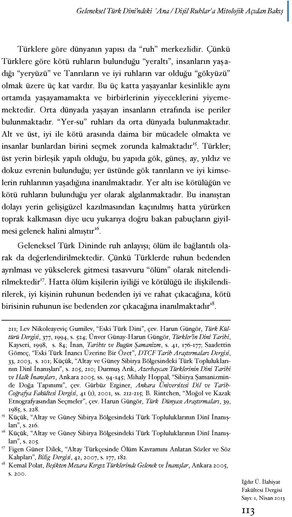 Bu üç katta yaşayanlar kesinlikle aynı ortamda yaşayamamakta ve birbirlerinin yiyeceklerini yiyememektedir. Orta dünyada yaşayan insanların etrafında ise periler bulunmaktadır.