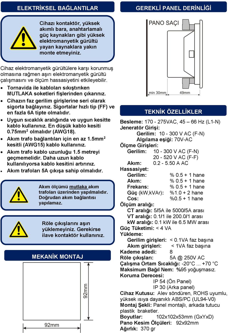 Tornavida ile kabloları sıkıştırıken MUTLAKA soketleri fişlerinden çıkarınız. Cihazın faz gerilim girişlerine seri olarak sigorta bağlayınız. Sigortalar hızlı tip (FF) ve en fazla 6A tipte olmalıdır.