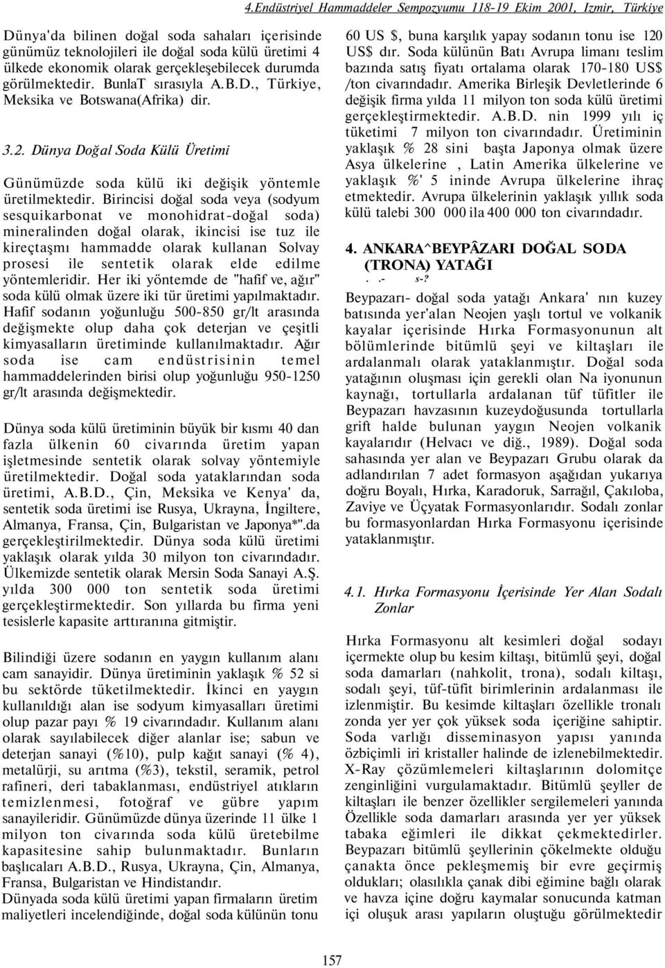 Birincisi doğal soda veya (sodyum sesquikarbonat ve monohidrat-doğal soda) mineralinden doğal olarak, ikincisi ise tuz ile kireçtaşmı hammadde olarak kullanan Solvay prosesi ile sentetik olarak elde