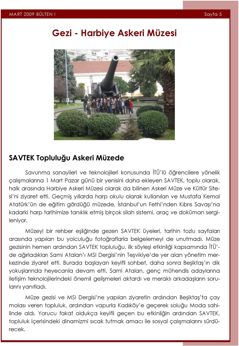 Geçmiş yıllarda harp okulu olarak kullanılan ve Mustafa Kemal Atatürk ün de eğitim gördüğü müzede, İstanbul un Fethi nden Kıbrıs Savaşı na kadarki harp tarihimize tanıklık etmiş birçok silah sistemi,