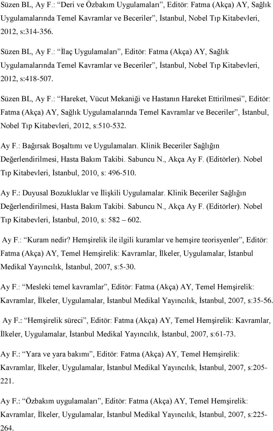 : Hareket, Vücut Mekaniği ve Hastanın Hareket Ettirilmesi, Editör: Fatma (Akça) AY, Sağlık Uygulamalarında Temel Kavramlar ve Beceriler, İstanbul, Nobel Tıp Kitabevleri, 2012, s:510-532. Ay F.
