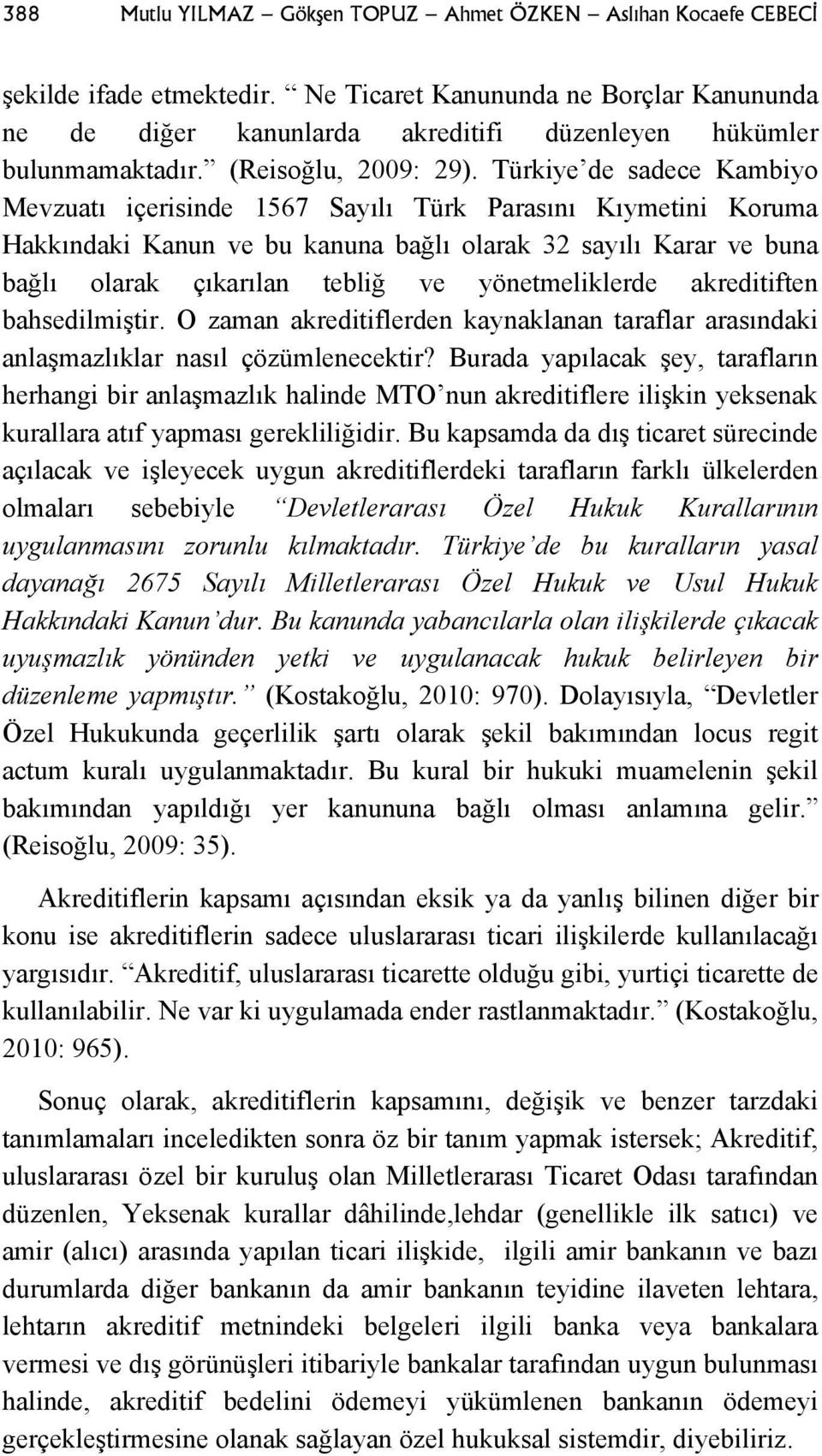 Türkiye de sadece Kambiyo Mevzuatı içerisinde 1567 Sayılı Türk Parasını Kıymetini Koruma Hakkındaki Kanun ve bu kanuna bağlı olarak 32 sayılı Karar ve buna bağlı olarak çıkarılan tebliğ ve