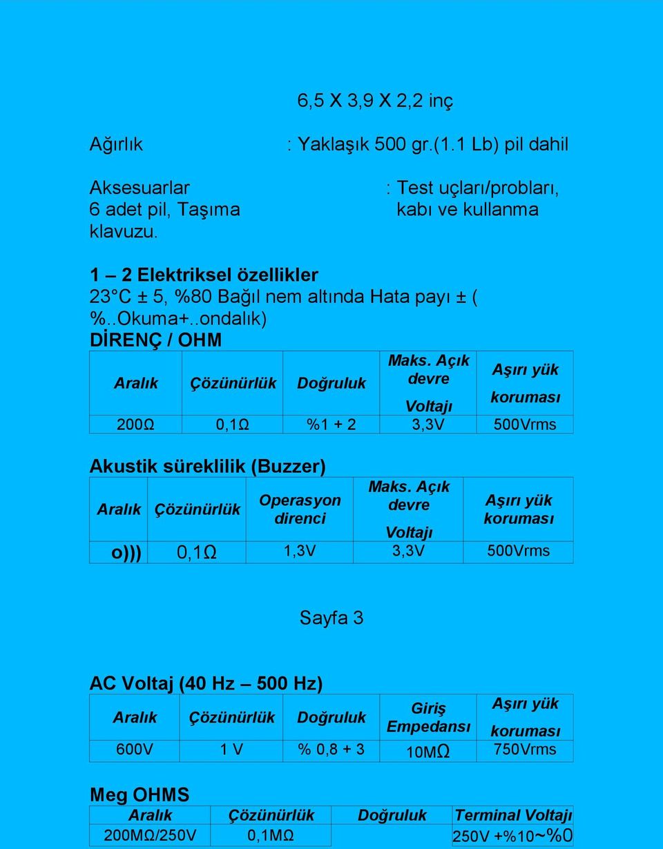 Açık devre Aşırı yük Aralık Çözünürlük Doğruluk koruması Voltajı 200Ω 0,1Ω %1 + 2 3,3V 500Vrms Akustik süreklilik (Buzzer) Aralık Çözünürlük Operasyon direnci Maks.