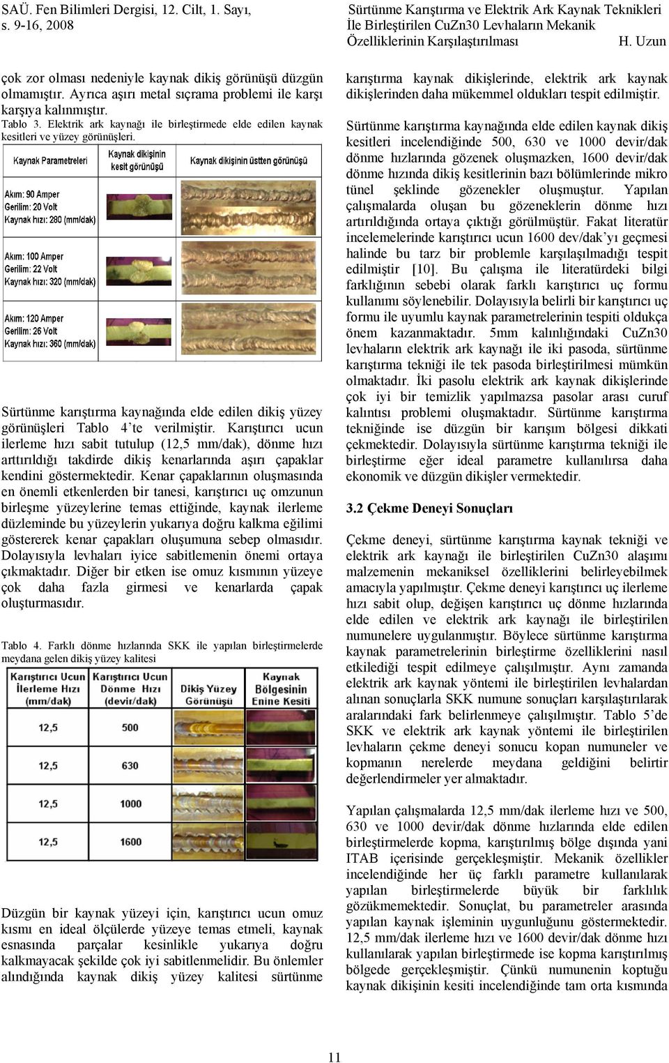 Karıştırıcı ucun ilerleme hızı sabit tutulup (12,5 mm/dak), dönme hızı arttırıldığı takdirde dikiş kenarlarında aşırı çapaklar kendini göstermektedir.