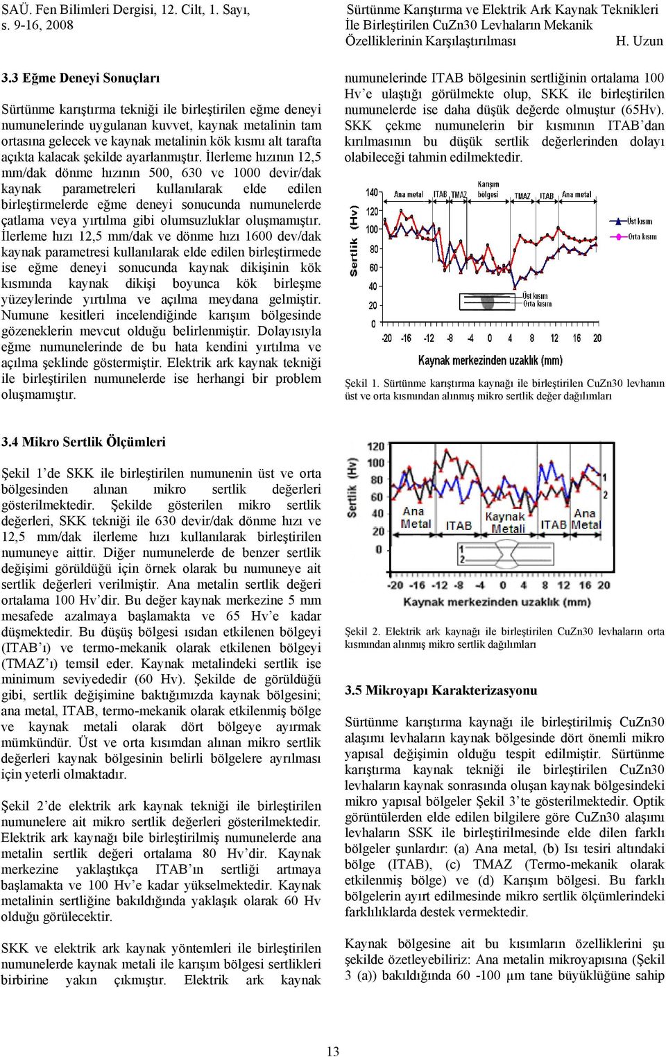 İlerleme hızının 12,5 mm/dak dönme hızının 500, 630 ve 1000 devir/dak kaynak parametreleri kullanılarak elde edilen birleştirmelerde eğme deneyi sonucunda numunelerde çatlama veya yırtılma gibi