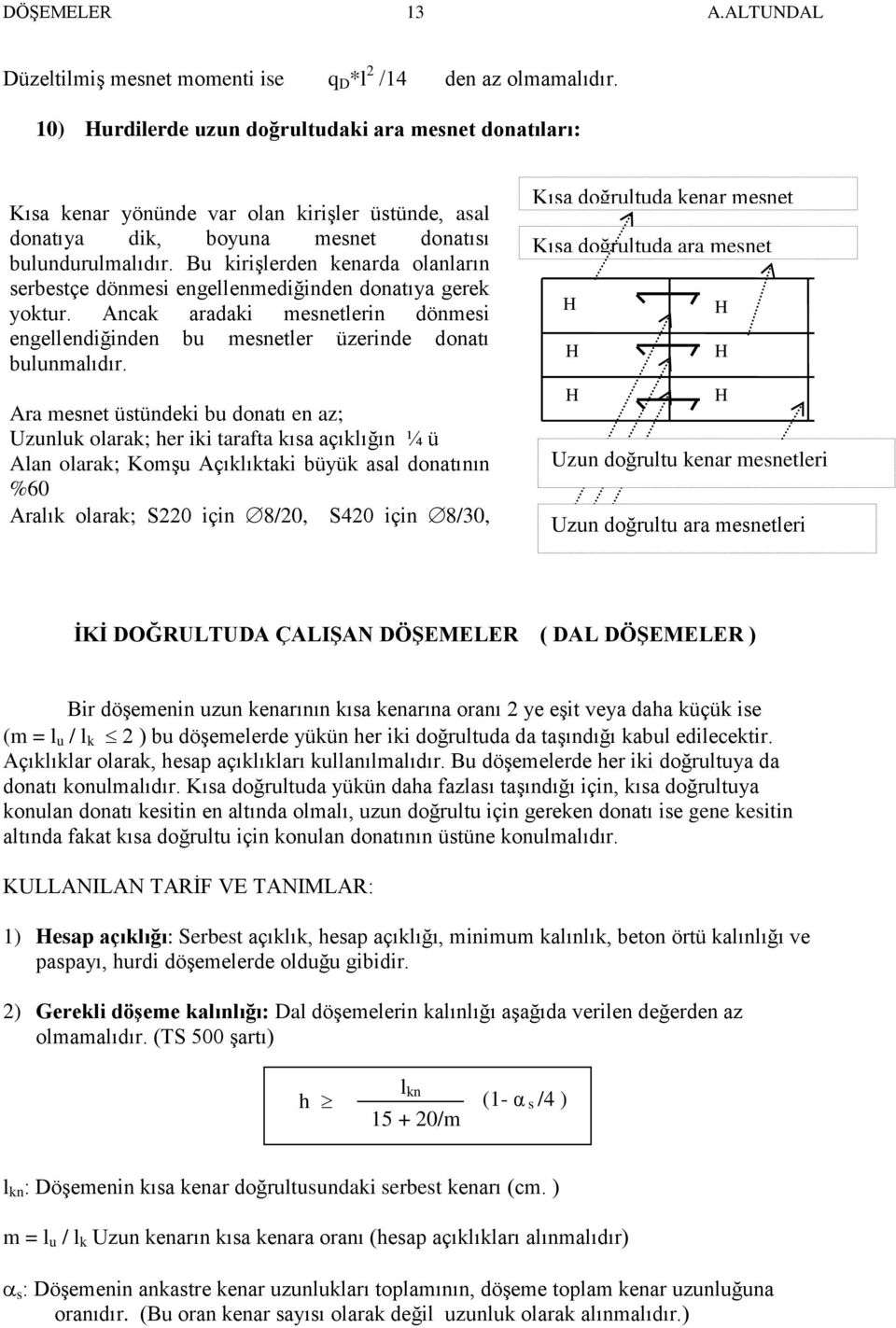 Bu kirişlerden kenarda olanların serbestçe dönmesi engellenmediğinden donatıya gerek yoktur. Ancak aradaki mesnetlerin dönmesi engellendiğinden bu mesnetler üzerinde donatı bulunmalıdır.