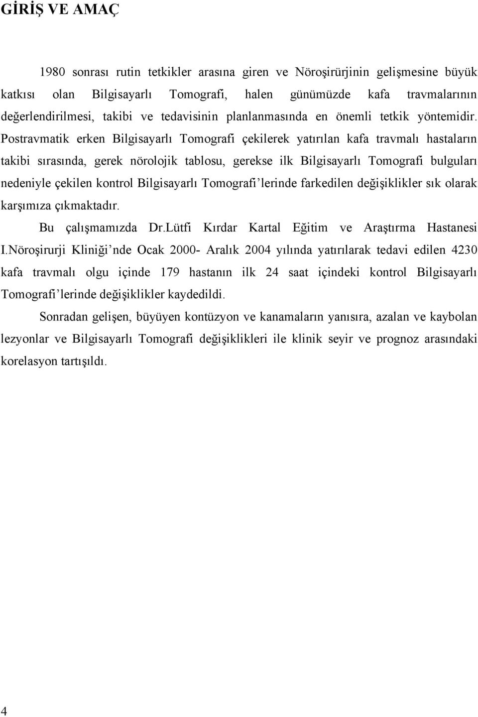 Postravmatik erken Bilgisayarlı Tomografi çekilerek yatırılan kafa travmalı hastaların takibi sırasında, gerek nörolojik tablosu, gerekse ilk Bilgisayarlı Tomografi bulguları nedeniyle çekilen