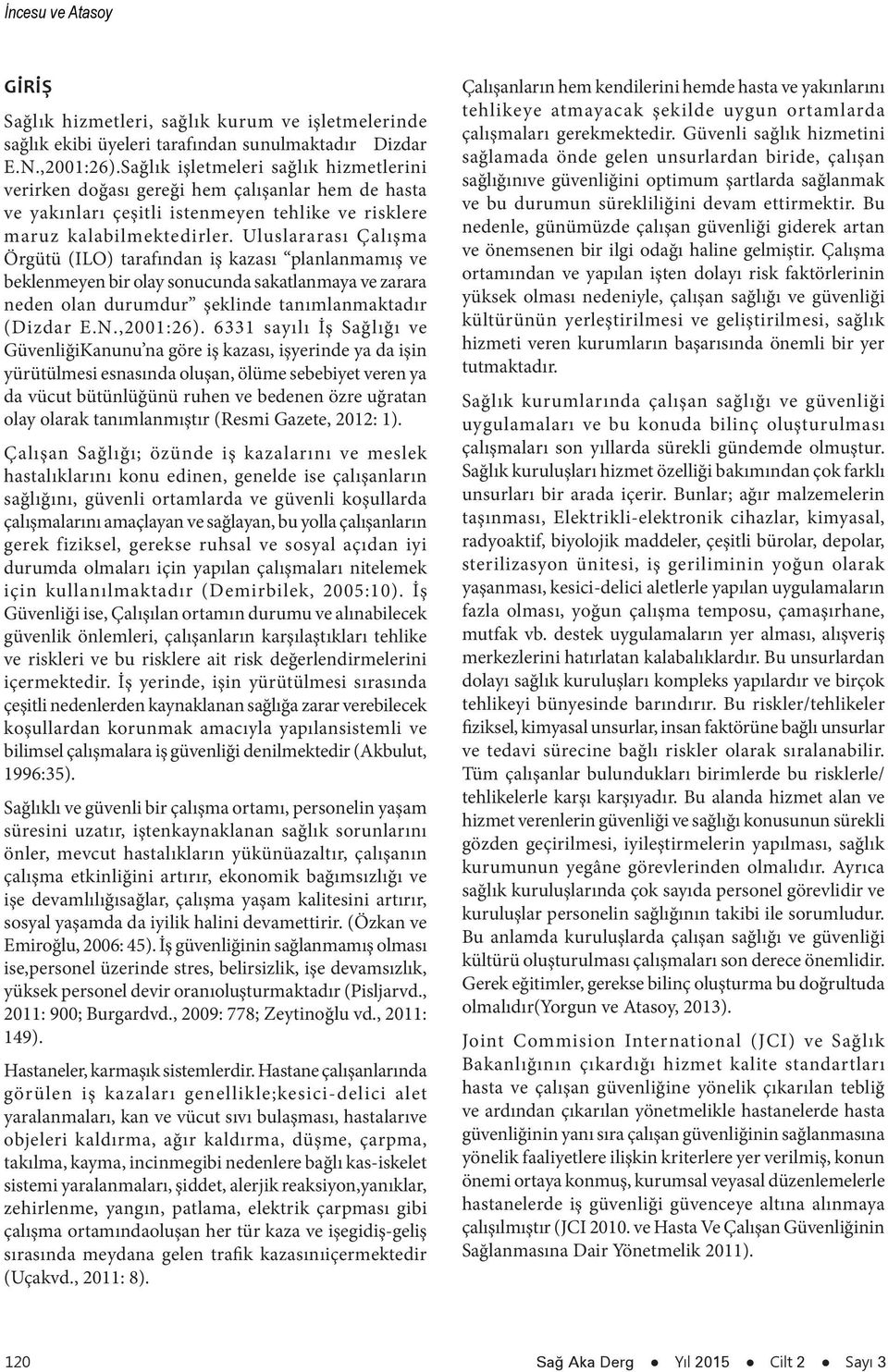 Uluslararası Çalışma Örgütü (ILO) tarafından iş kazası planlanmamış ve beklenmeyen bir olay sonucunda sakatlanmaya ve zarara neden olan durumdur şeklinde tanımlanmaktadır (Dizdar E.N.,2001:26).