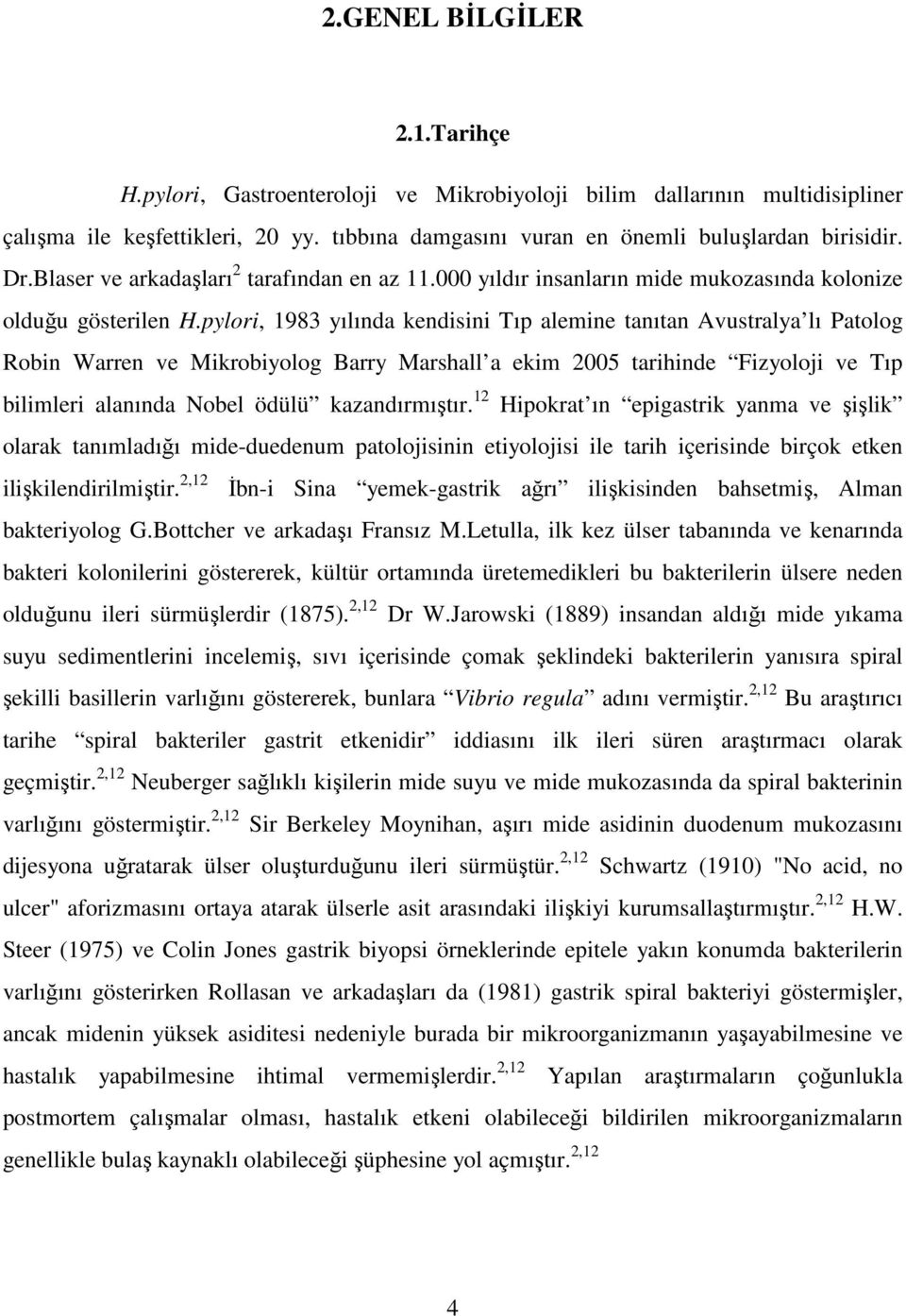 pylori, 1983 yılında kendisini Tıp alemine tanıtan Avustralya lı Patolog Robin Warren ve Mikrobiyolog Barry Marshall a ekim 2005 tarihinde Fizyoloji ve Tıp bilimleri alanında Nobel ödülü