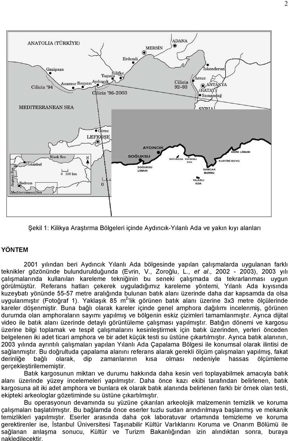 Referans hatları çekerek uyguladığımız kareleme yöntemi, Yılanlı Ada kıyısında kuzeybatı yönünde 55-57 metre aralığında bulunan batık alanı üzerinde daha dar kapsamda da olsa uygulanmıştır (Fotoğraf