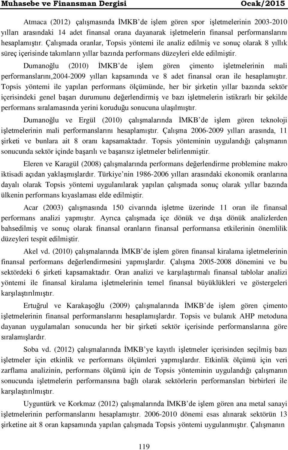 Dumanoğlu (2010) İMKB de işlem gören çimento işletmelerinin mali performanslarını,2004-2009 yılları kapsamında ve 8 adet finansal oran ile hesaplamıştır.