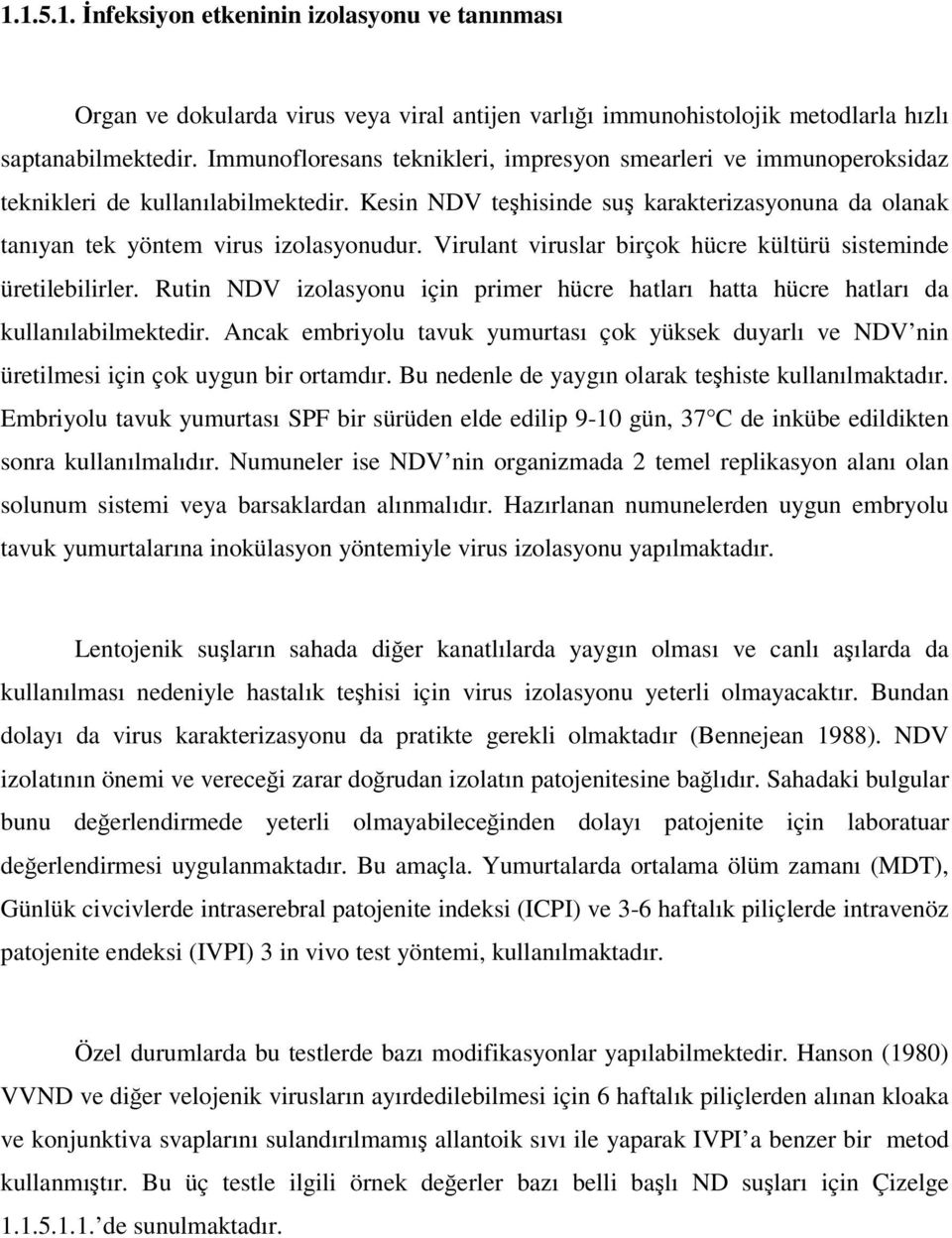 Virulant viruslar birçok hücre kültürü sisteminde üretilebilirler. Rutin NDV izolasyonu için primer hücre hatları hatta hücre hatları da kullanılabilmektedir.