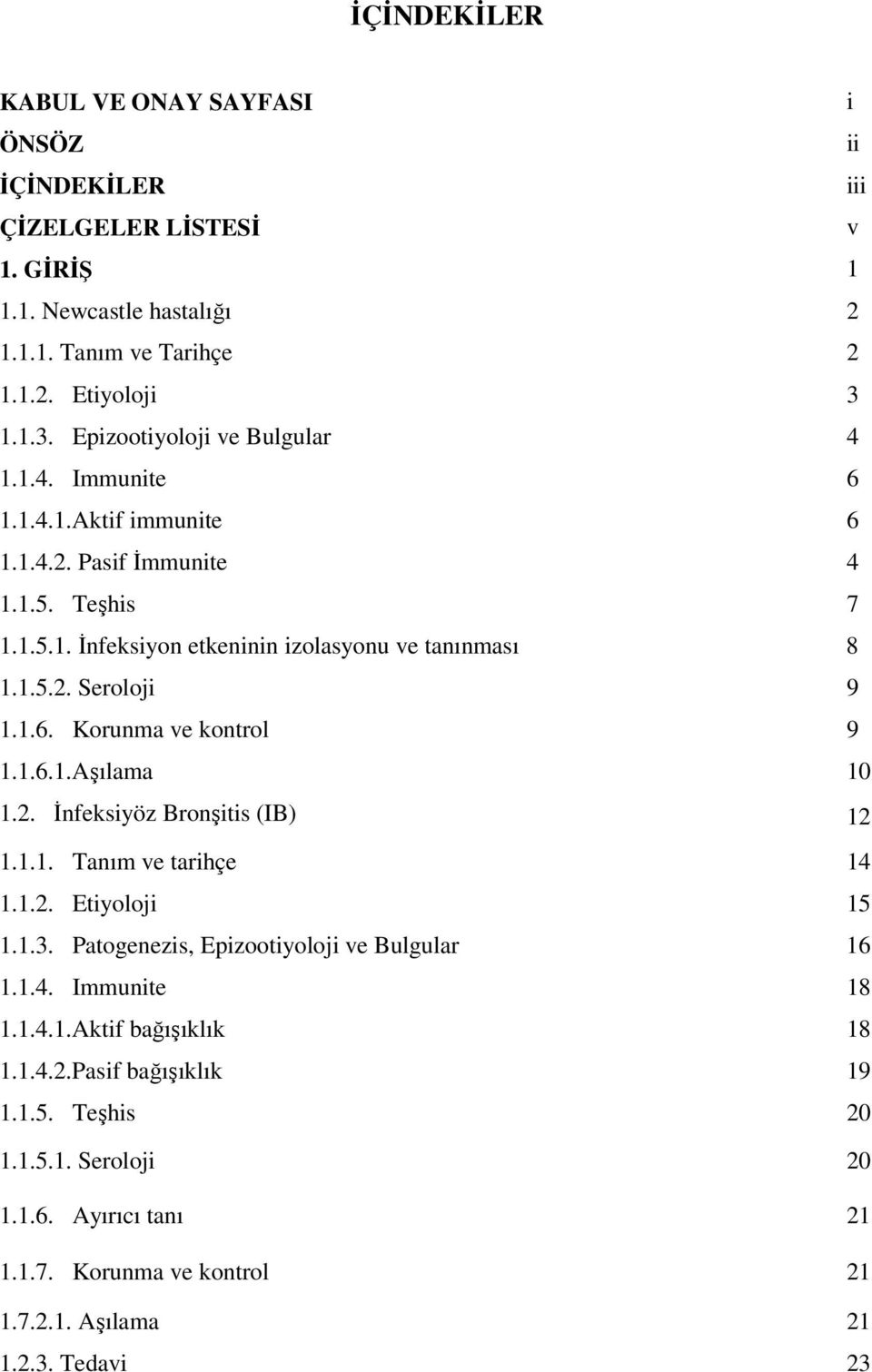 1.6. Korunma ve kontrol 9 1.1.6.1.Aşılama 10 1.2. İnfeksiyöz Bronşitis (IB) 12 1.1.1. Tanım ve tarihçe 14 1.1.2. Etiyoloji 15 1.1.3. Patogenezis, Epizootiyoloji ve Bulgular 16 1.1.4. Immunite 18 1.