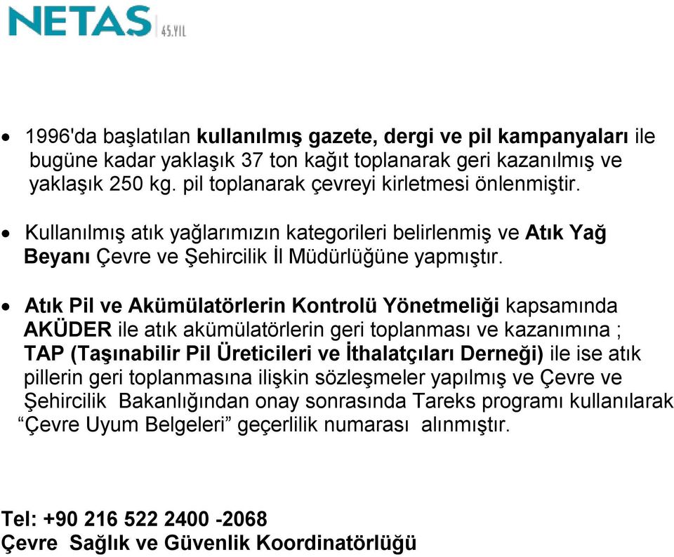 Atık Pil ve Akümülatörlerin Kontrolü Yönetmeliği kapsamında AKÜDER ile atık akümülatörlerin geri toplanması ve kazanımına ; TAP (Taşınabilir Pil Üreticileri ve İthalatçıları Derneği) ile ise