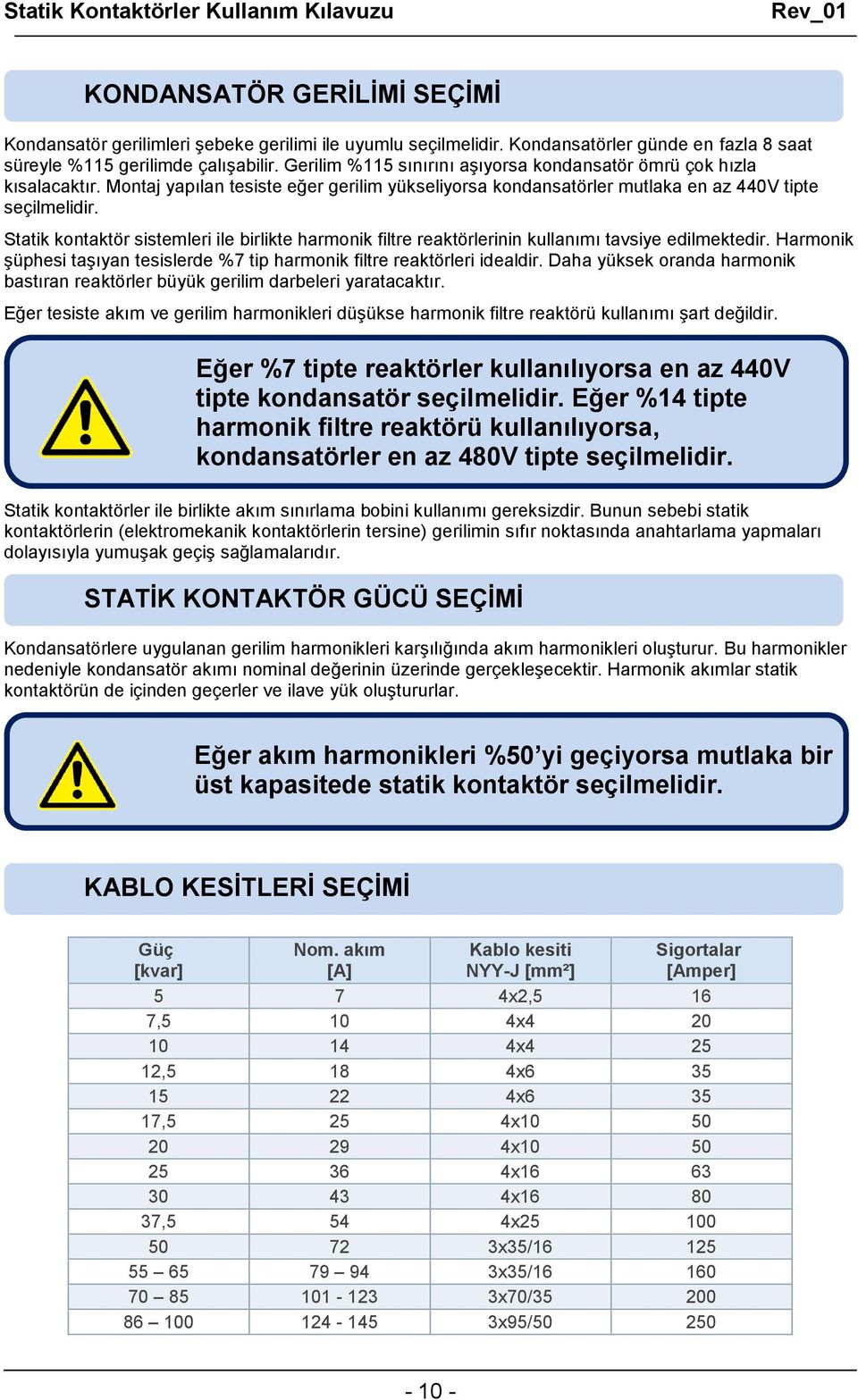 Statik kontaktör sistemleri ile birlikte harmonik filtre reaktörlerinin kullanımı tavsiye edilmektedir. Harmonik şüphesi taşıyan tesislerde %7 tip harmonik filtre reaktörleri idealdir.