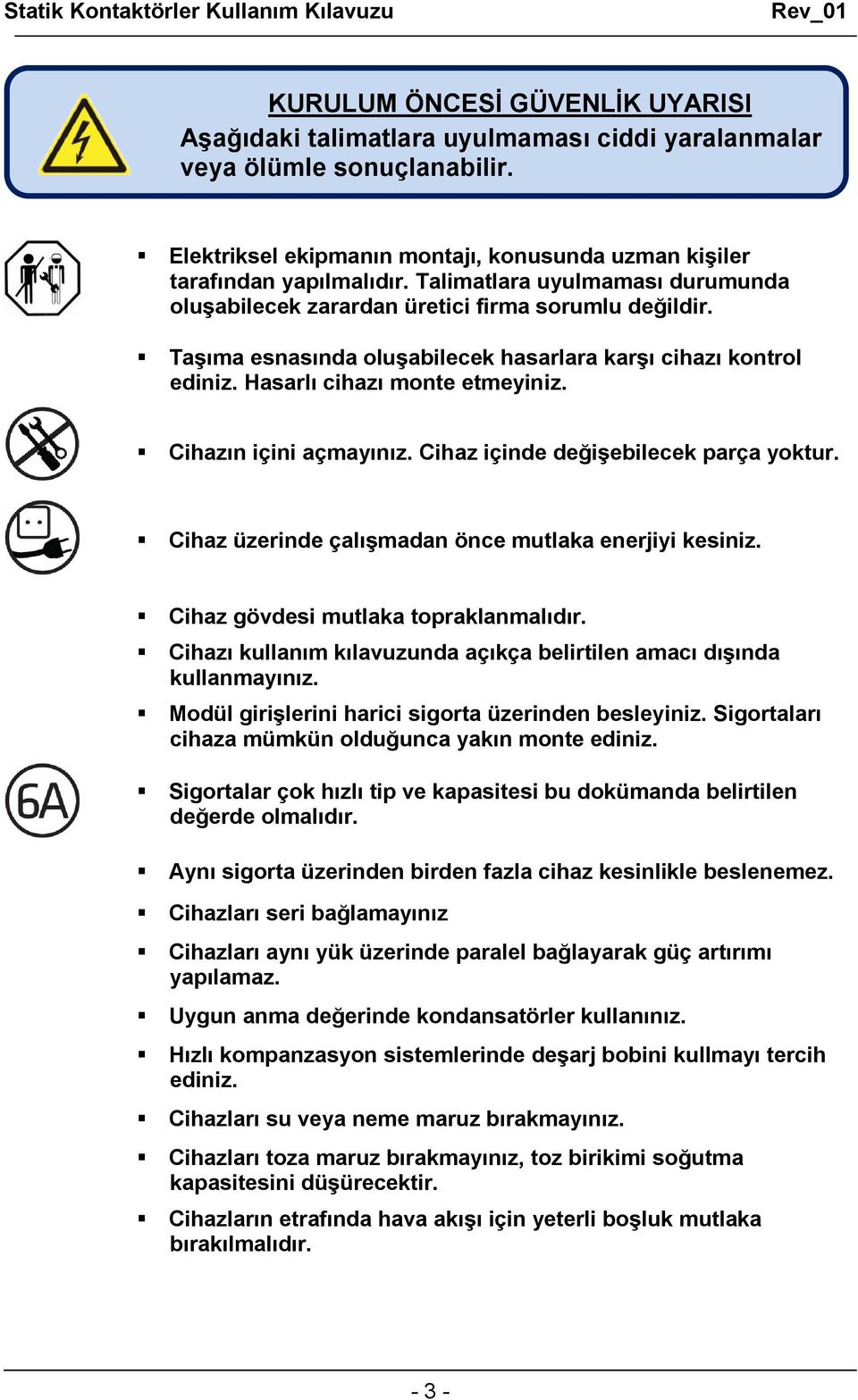 Cihazın içini açmayınız. Cihaz içinde değişebilecek parça yoktur. Cihaz üzerinde çalışmadan önce mutlaka enerjiyi kesiniz. Cihaz gövdesi mutlaka topraklanmalıdır.