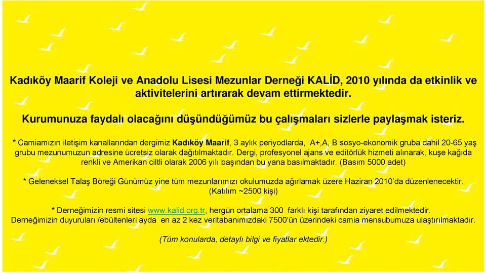 * Camiamızın iletişim kanallarından dergimiz Kadıköy Maarif, 3 aylık periyodlarda, A+,A, B sosyo-ekonomik gruba dahil 20-65 yaş grubu mezunumuzun adresine ücretsiz olarak dağıtılmaktadır.