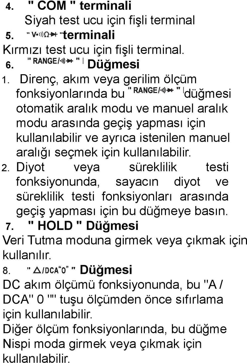 seçmek için kullanılabilir. 2. Diyot veya süreklilik testi fonksiyonunda, sayacın diyot ve süreklilik testi fonksiyonları arasında geçiş yapması için bu düğmeye basın. 7.