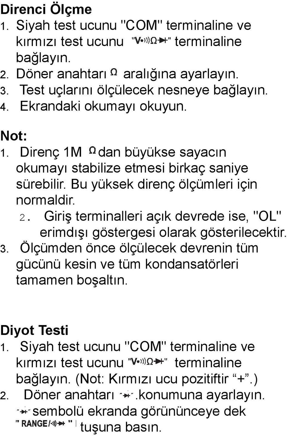 Giriş terminalleri açık devrede ise, "OL" erimdışı göstergesi olarak gösterilecektir. 3. Ölçümden önce ölçülecek devrenin tüm gücünü kesin ve tüm kondansatörleri tamamen boşaltın.