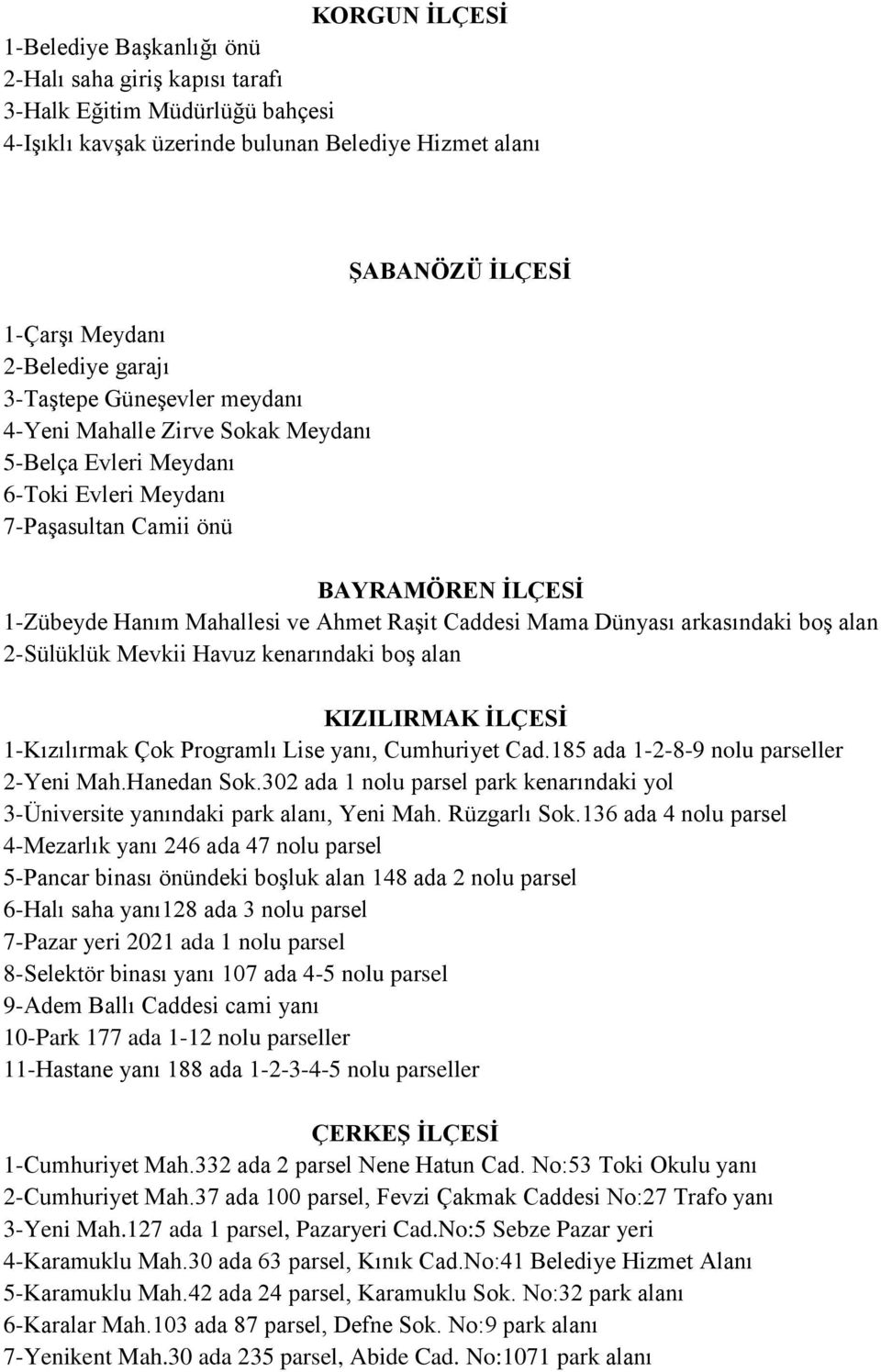 Ahmet Raşit Caddesi Mama Dünyası arkasındaki boş alan 2-Sülüklük Mevkii Havuz kenarındaki boş alan KIZILIRMAK İLÇESİ 1-Kızılırmak Çok Programlı Lise yanı, Cumhuriyet Cad.