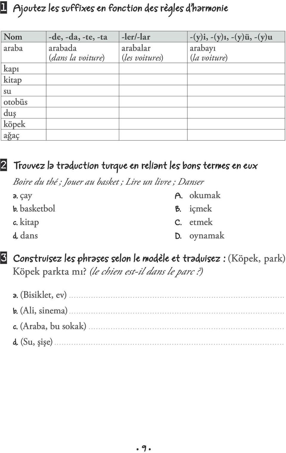 kitap C. etmek d. dans D. oynamak 3 Construisez les phrases selon le modèle et traduisez : (Köpek, park) Köpek parkta mı? (le chien est-il dans le parc?) a. (Bisiklet, ev)... b. (Ali, sinema)........................................................................................ c. (Araba, bu sokak).