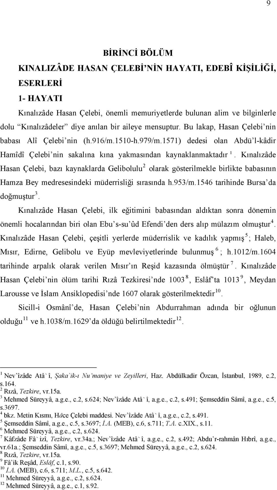 Kınalızâde Hasan Çelebi, bazı kaynaklarda Gelibolulu 2 olarak gösterilmekle birlikte babasının Hamza Bey medresesindeki müderrisliği sırasında h.953/m.1546 tarihinde Bursa da doğmuştur 3.