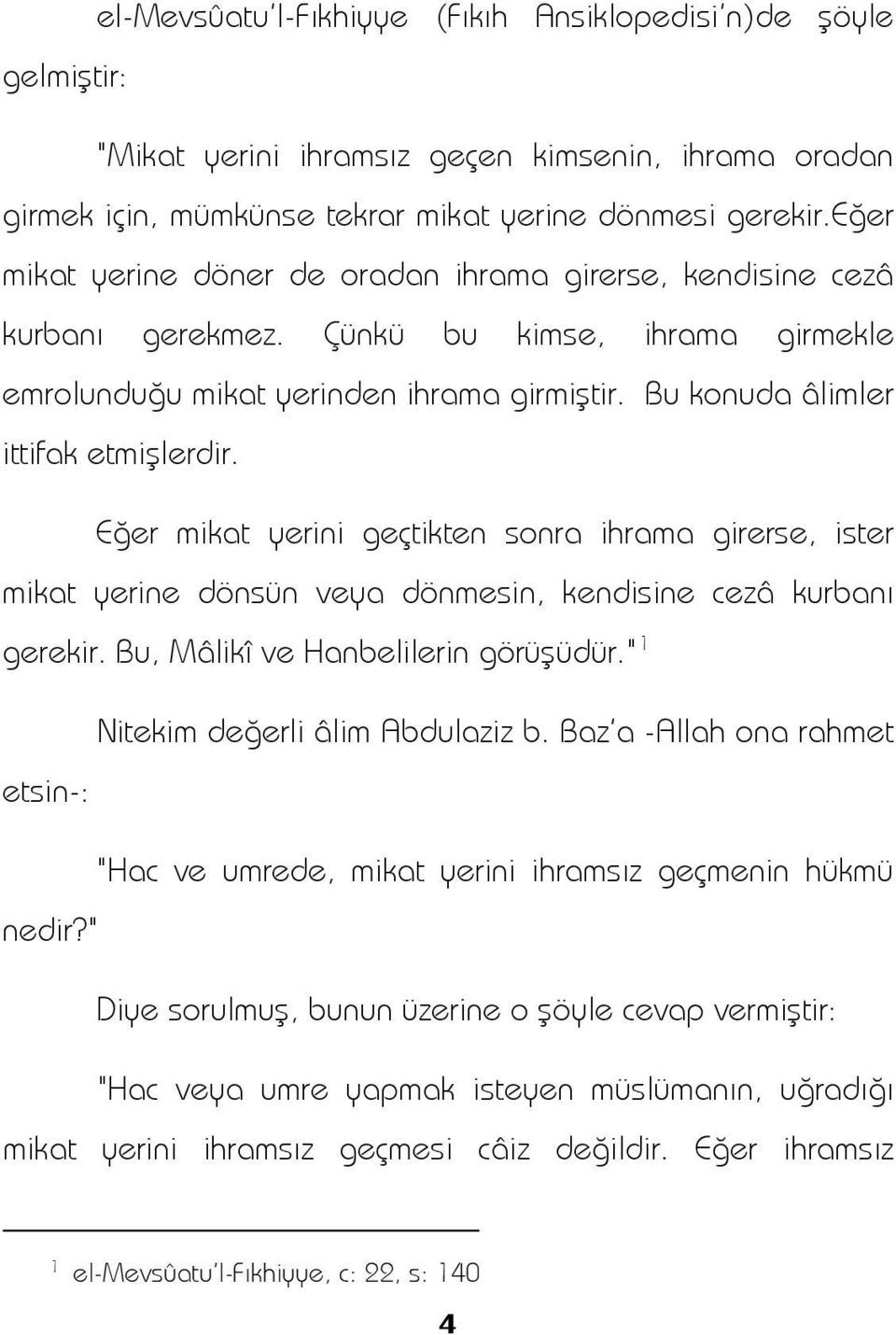 Eğer mikat yerini geçtikten sonra ihrama girerse, ister mikat yerine dönsün veya dönmesin, kendisine cezâ kurbanı gerekir. Bu, Mâlikî ve Hanbelilerin görüşüdür." 1 Nitekim değerli âlim Abdulaziz b.