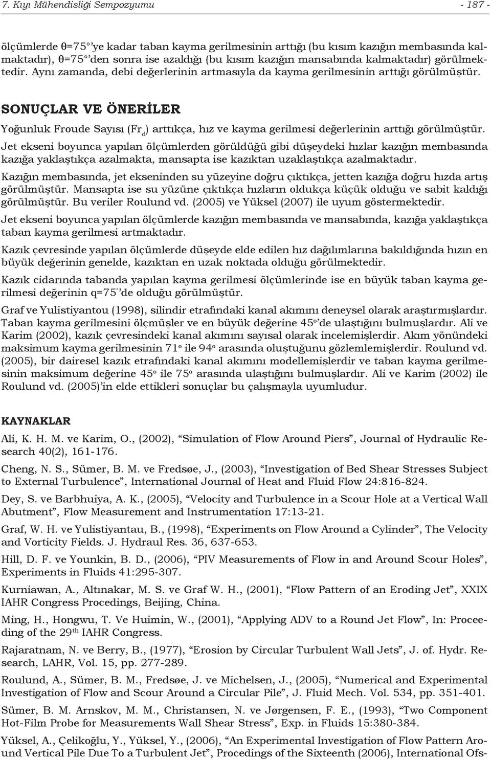 SONUÇLAR VE ÖNERİLER Yoğunluk Froude Sayısı (Fr d ) arttıkça, hız ve kayma gerilmesi değerlerinin arttığı görülmüştür.