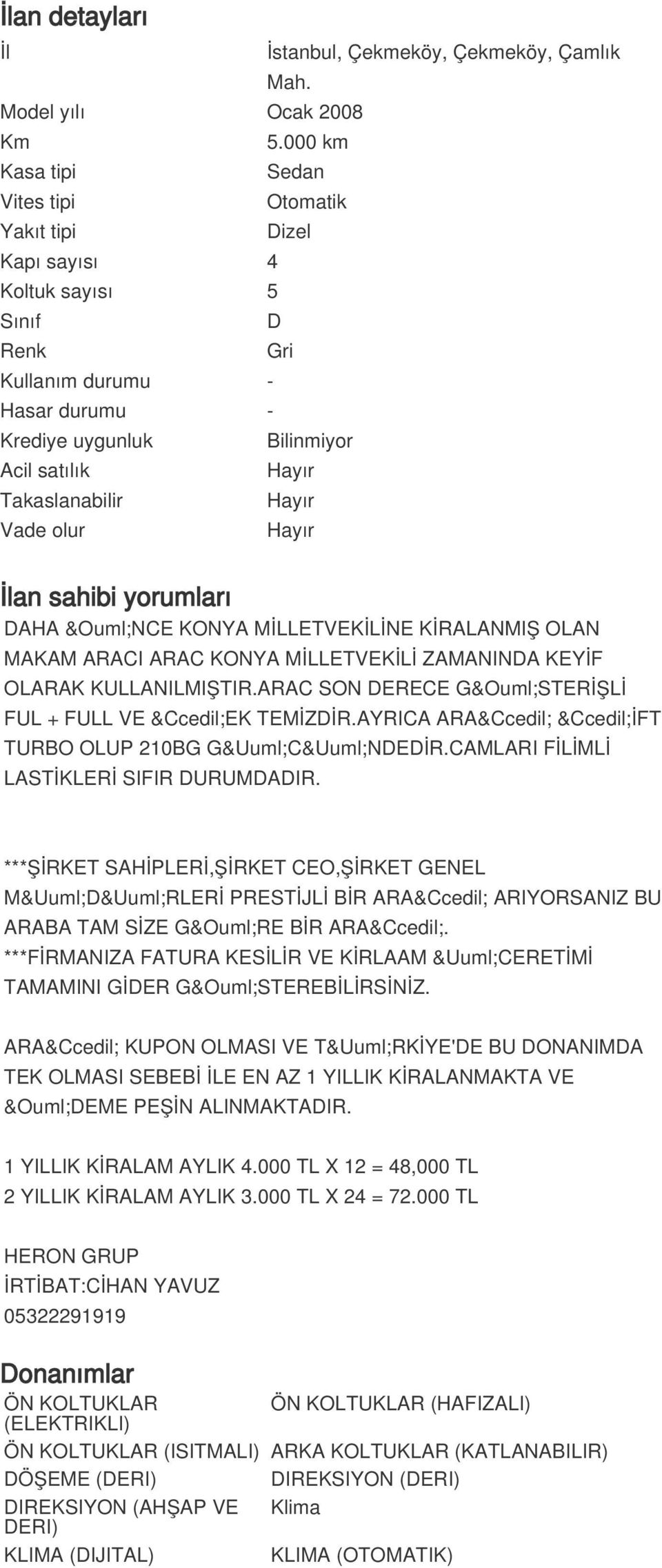 000 km Sedan Otomatik Dizel D Gri Bilinmiyor Hayır Hayır Hayır İlan sahibi yorumları DAHA ÖNCE KONYA MİLLETVEKİLİNE KİRALANMIŞ OLAN MAKAM ARACI ARAC KONYA MİLLETVEKİLİ ZAMANINDA KEYİF OLARAK