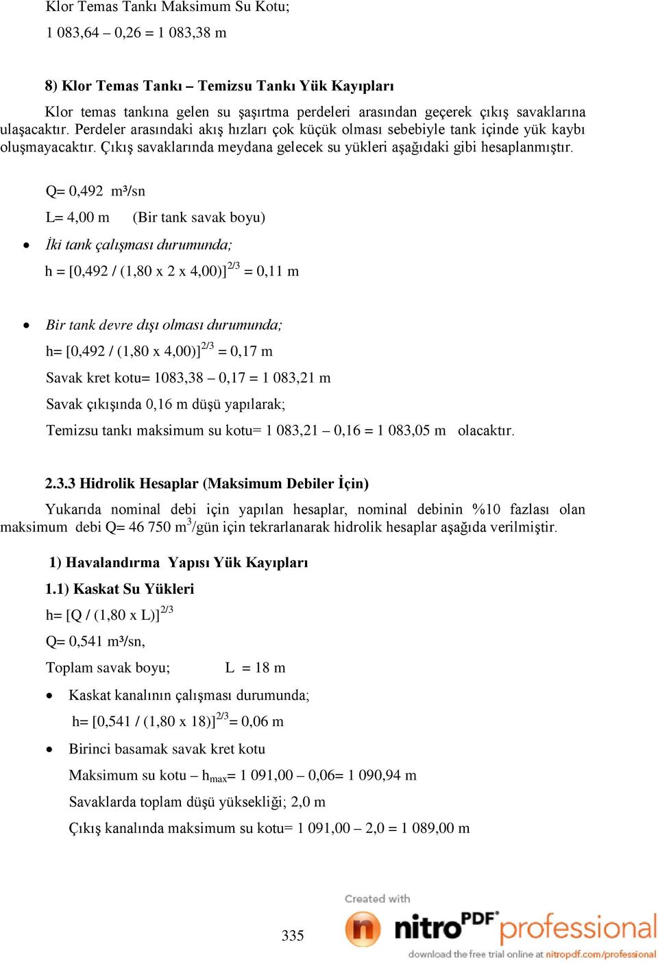 Q= 0,492 m³/sn L= 4,00 m (Bir tank savak boyu) İki tank çalışması durumunda; h = [0,492 / (1,80 x 2 x 4,00)] 2/3 = 0,11 m Bir tank devre dışı olması durumunda; h= [0,492 / (1,80 x 4,00)] 2/3 = 0,17 m