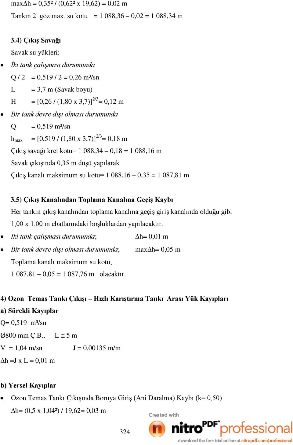 0,519 m³/sn h max = [0,519 / (1,80 x 3,7)] 2/3 = 0,18 m Çıkış savağı kret kotu= 1 088,34 0,18 = 1 088,16 m Savak çıkışında 0,35 m düşü yapılarak Çıkış kanalı maksimum su kotu= 1 088,16 0,35 = 1