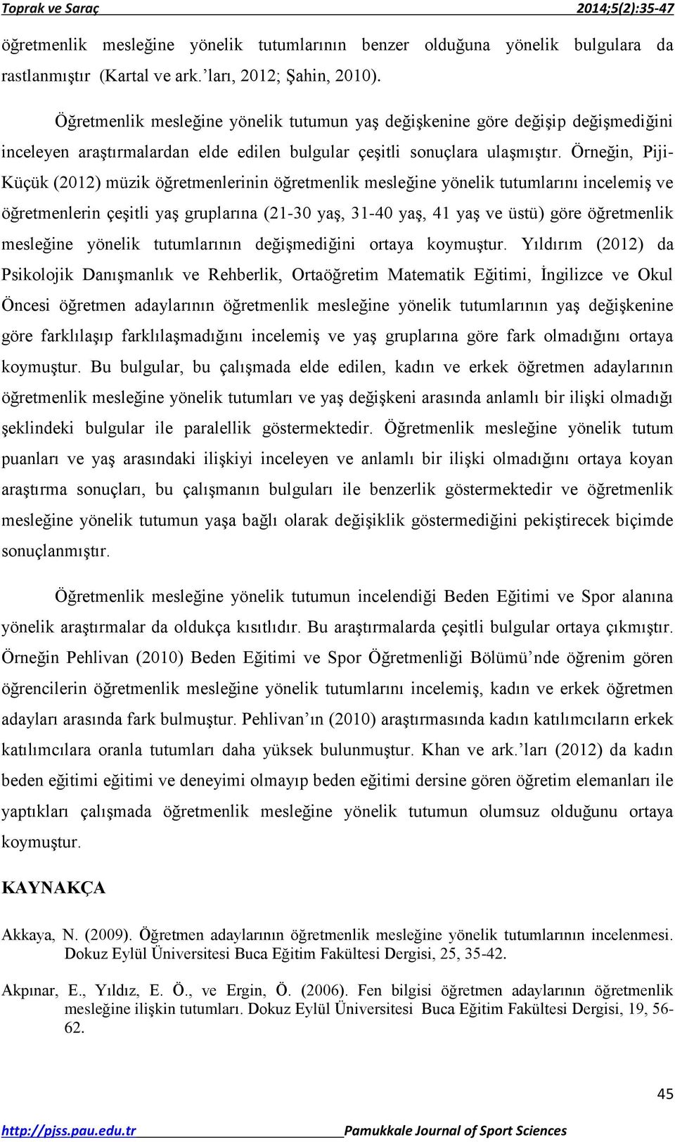 Örneğin, Piji- Küçük (2012) müzik öğretmenlerinin öğretmenlik mesleğine yönelik tutumlarını incelemiş ve öğretmenlerin çeşitli yaş gruplarına (21-30 yaş, 31-40 yaş, 41 yaş ve üstü) göre öğretmenlik