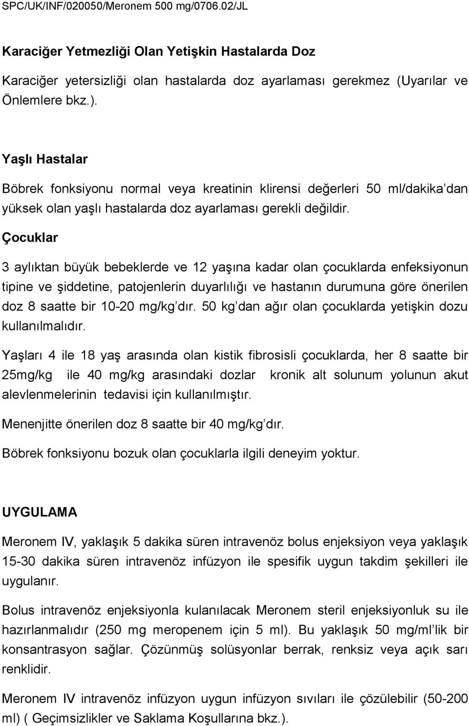 Çocuklar 3 aylıktan büyük bebeklerde ve 12 yaşına kadar olan çocuklarda enfeksiyonun tipine ve şiddetine, patojenlerin duyarlılığı ve hastanın durumuna göre önerilen doz 8 saatte bir 10-20 mg/kg dır.