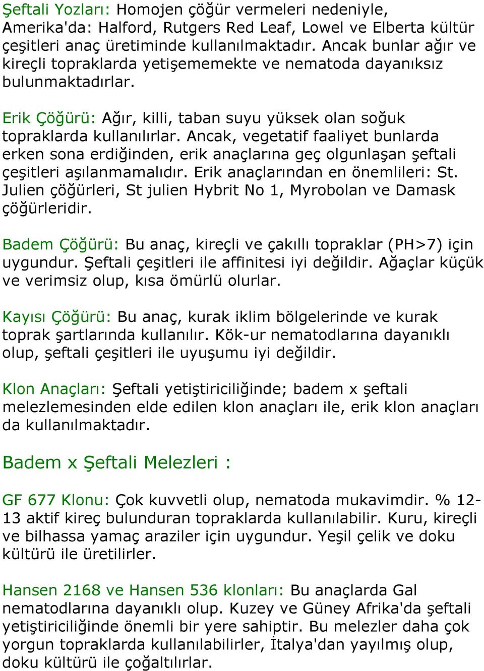 Ancak, vegetatif faaliyet bunlarda erken sona erdiğinden, erik anaçlarına geç olgunlaşan şeftali çeşitleri aşılanmamalıdır. Erik anaçlarından en önemlileri: St.