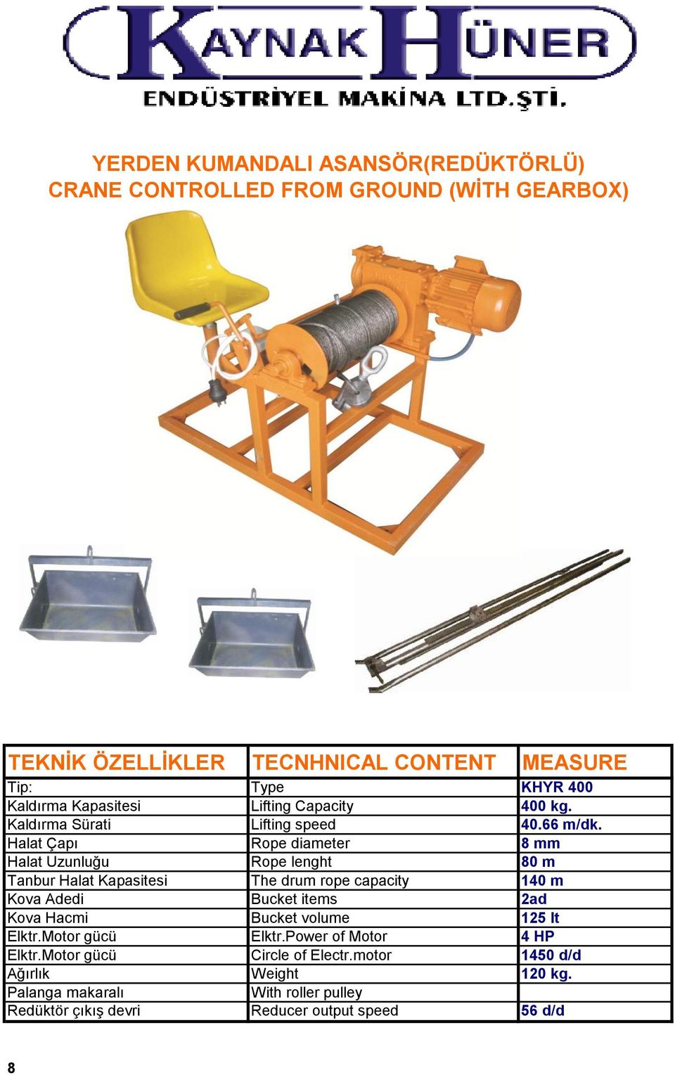 Halat Çapı Rope diameter 8 mm Halat Uzunluğu Rope lenght 80 m Tanbur Halat Kapasitesi The drum rope capacity 140 m Kova Adedi Bucket items 2ad Kova