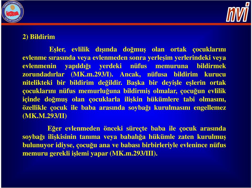 Başka bir deyişle eşlerin ortak çocuklarını nüfus memurluğuna bildirmiş olmalar, çocuğun evlilik içinde doğmuş olan çocuklarla ilişkin hükümlere tabi olmasını, özellikle çocuk ile baba